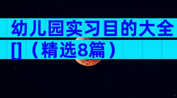 幼儿园实习目的大全[]（精选8篇）